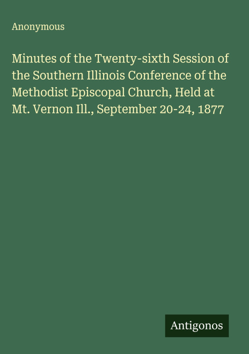 Boek Minutes of the Twenty-sixth Session of the Southern Illinois Conference of the Methodist Episcopal Church, Held at Mt. Vernon Ill., September 20-24, 1 