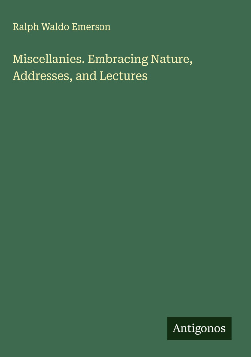 Knjiga Miscellanies. Embracing Nature, Addresses, and Lectures 