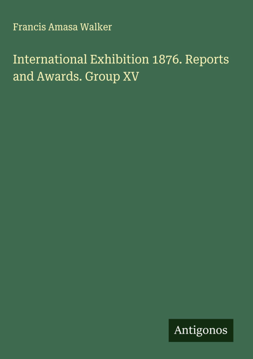 Kniha International Exhibition 1876. Reports and Awards. Group XV 