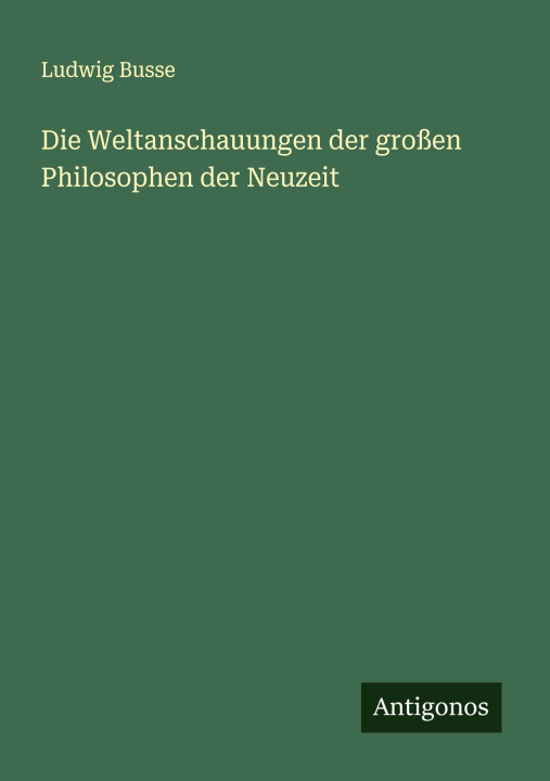 Knjiga Die Weltanschauungen der großen Philosophen der Neuzeit Ludwig Busse