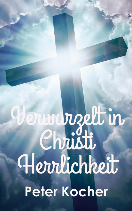 Kniha Verwurzelt in Christi Herrlichkeit Peter Kocher