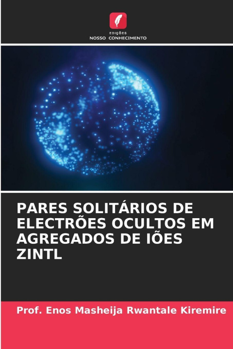 Boek PARES SOLITÁRIOS DE ELECTRÕES OCULTOS EM AGREGADOS DE IÕES ZINTL Prof. Enos Masheija Rwantale Kiremire