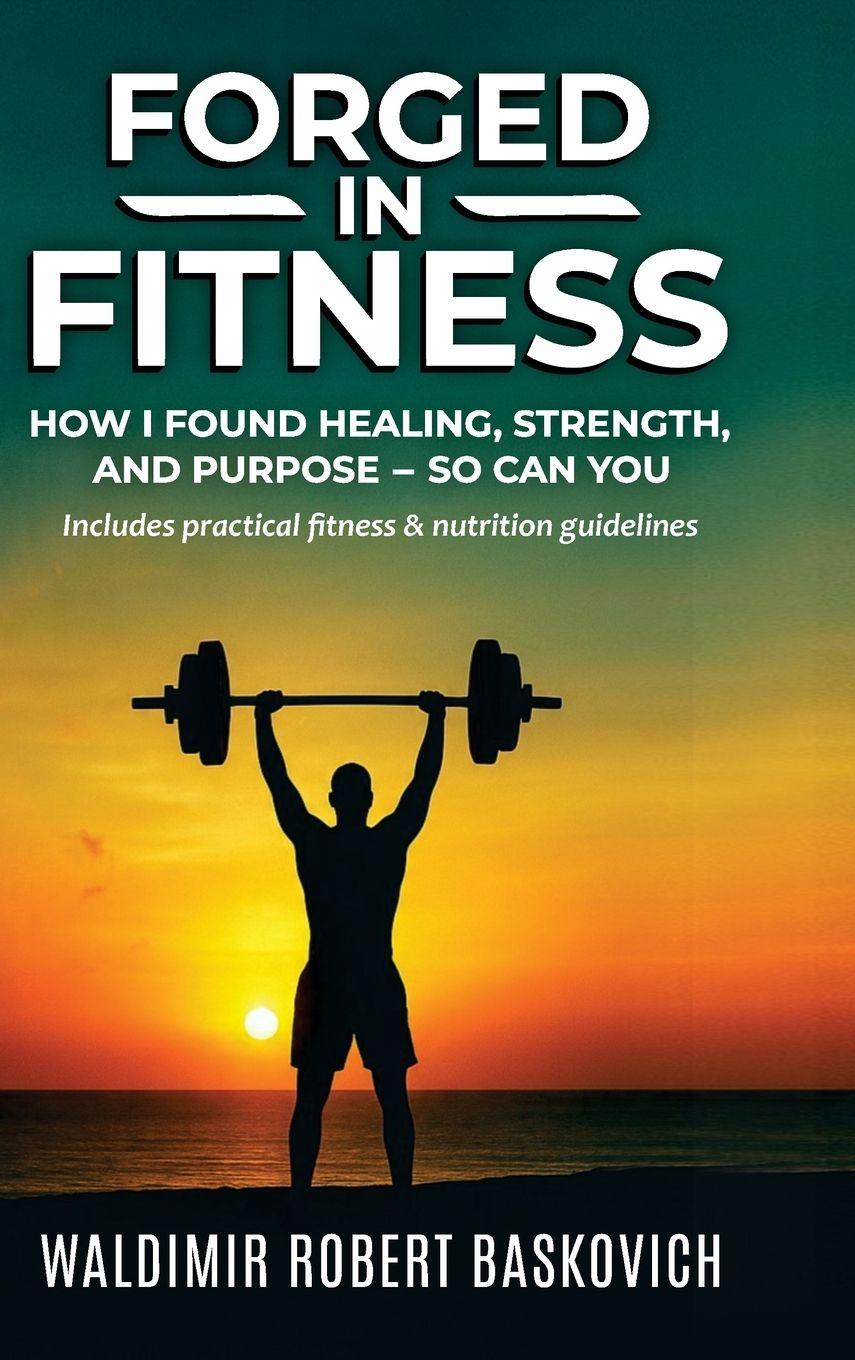 Kniha FORGED IN FITNESS -How I Found Healing, Strength, and Purpose - so can you Waldimir Robert Baskovich