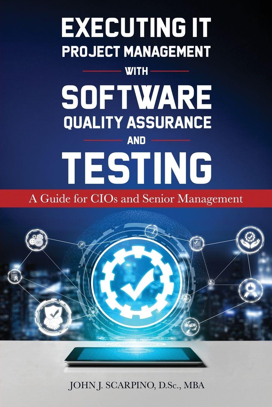 Kniha Executing IT Project Management with Software Quality Assurance and Testing John J. Scarpino