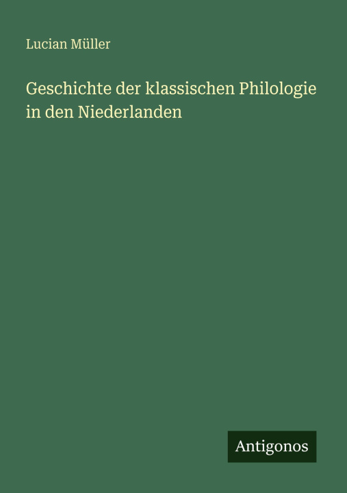 Kniha Geschichte der klassischen Philologie in den Niederlanden Lucian Müller