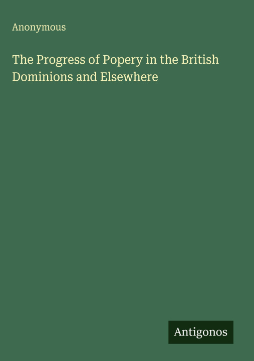 Kniha The Progress of Popery in the British Dominions and Elsewhere 