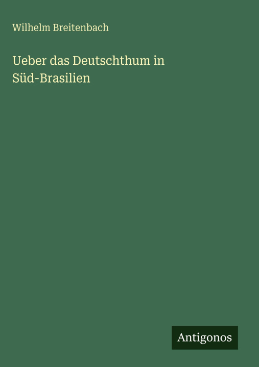 Kniha Ueber das Deutschthum in Süd-Brasilien Wilhelm Breitenbach