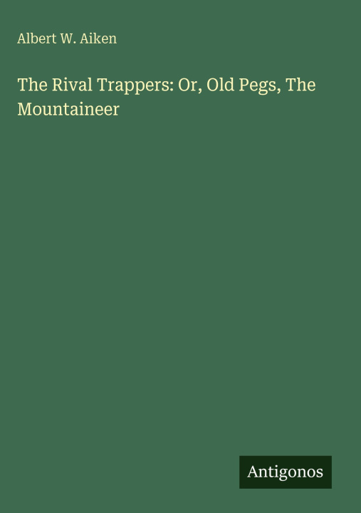 Kniha The Rival Trappers: Or, Old Pegs, The Mountaineer 