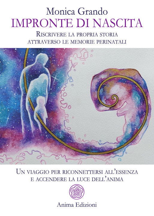 Kniha Impronte di nascita. Riscrivere la propria storia attraverso le memorie perinatali. Un viaggio per riconnettersi all'essenza e accendere la luce dell' Monica Grando