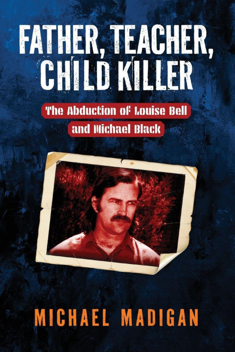 Kniha Father, Teacher, Child Killer Michael Madigan