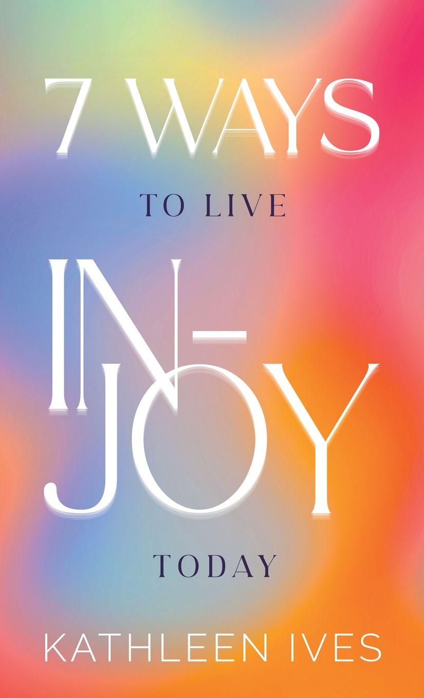 Kniha 7 Ways to Live IN-Joy Today Kathleen Ives
