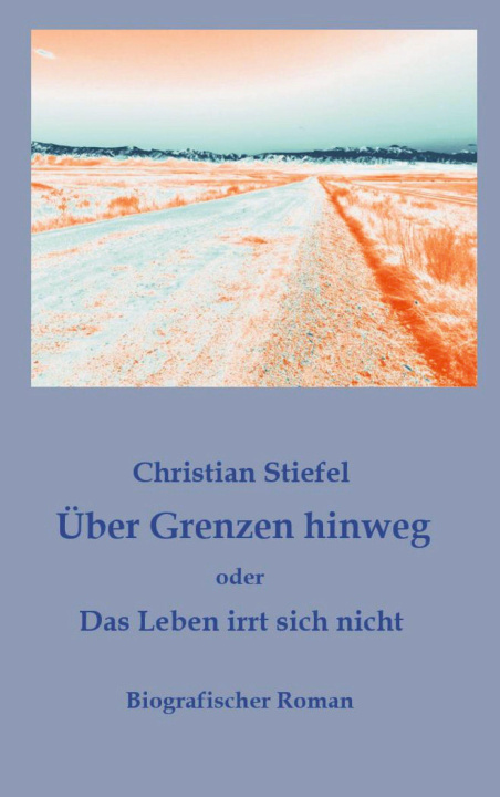 Kniha Über Grenzen hinweg oder Das Leben irrt sich nicht Christian Stiefel