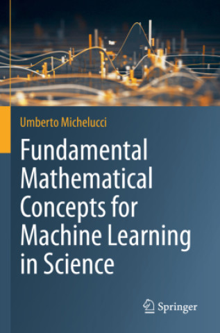 Book Fundamental Mathematical Concepts for Machine Learning in Science Umberto Michelucci