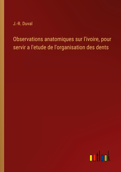 Kniha Observations anatomiques sur l'ivoire, pour servir a l'etude de l'organisation des dents J.-R. Duval