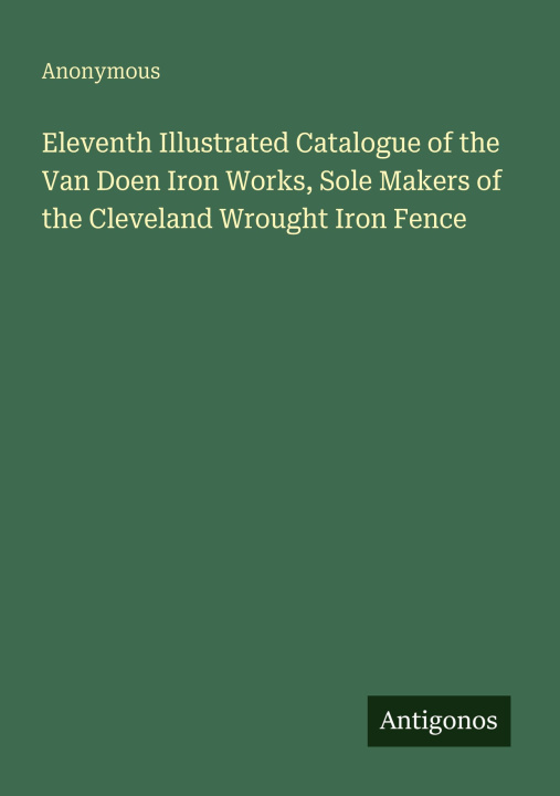 Kniha Eleventh Illustrated Catalogue of the Van Doen Iron Works, Sole Makers of the Cleveland Wrought Iron Fence 