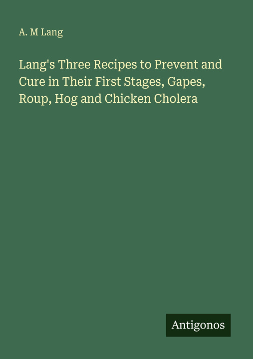 Kniha Lang's Three Recipes to Prevent and Cure in Their First Stages, Gapes, Roup, Hog and Chicken Cholera 