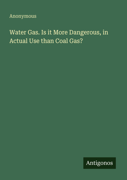 Kniha Water Gas. Is it More Dangerous, in Actual Use than Coal Gas? 