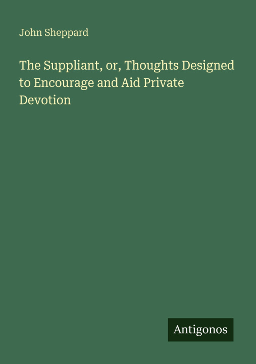 Knjiga The Suppliant, or, Thoughts Designed to Encourage and Aid Private Devotion 