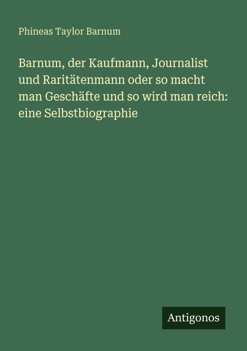 Kniha Barnum, der Kaufmann, Journalist und Raritätenmann oder so macht man Geschäfte und so wird man reich: eine Selbstbiographie Phineas Taylor Barnum