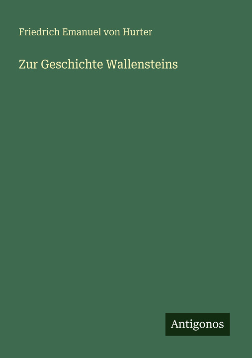 Kniha Zur Geschichte Wallensteins Friedrich Emanuel von Hurter