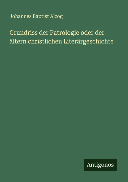 Knjiga Grundriss der Patrologie oder der ältern christlichen Literärgeschichte Johannes Baptist Alzog