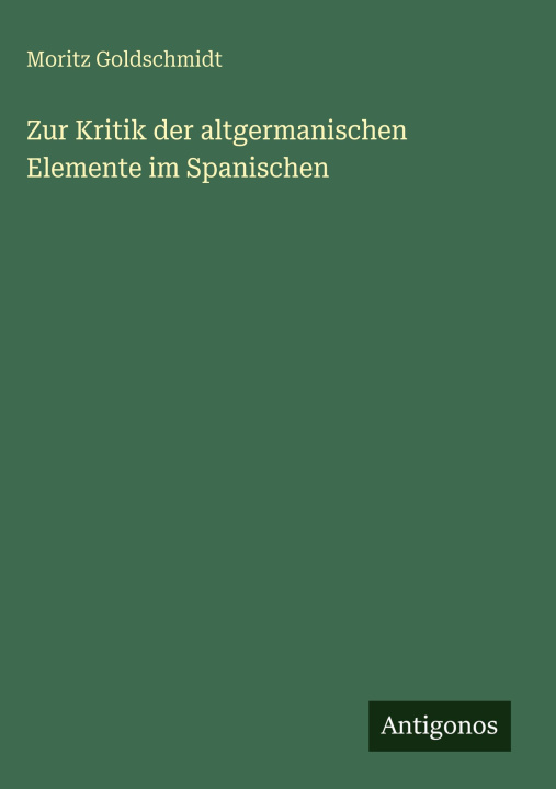 Kniha Zur Kritik der altgermanischen Elemente im Spanischen Moritz Goldschmidt
