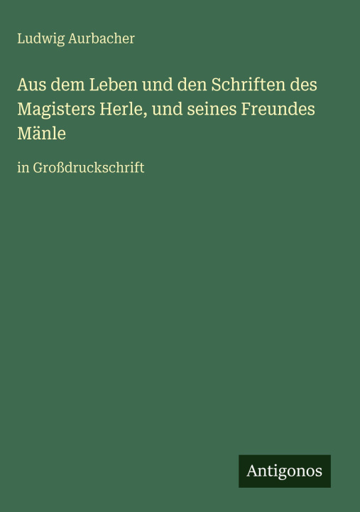 Boek Aus dem Leben und den Schriften des Magisters Herle, und seines Freundes Mänle Ludwig Aurbacher