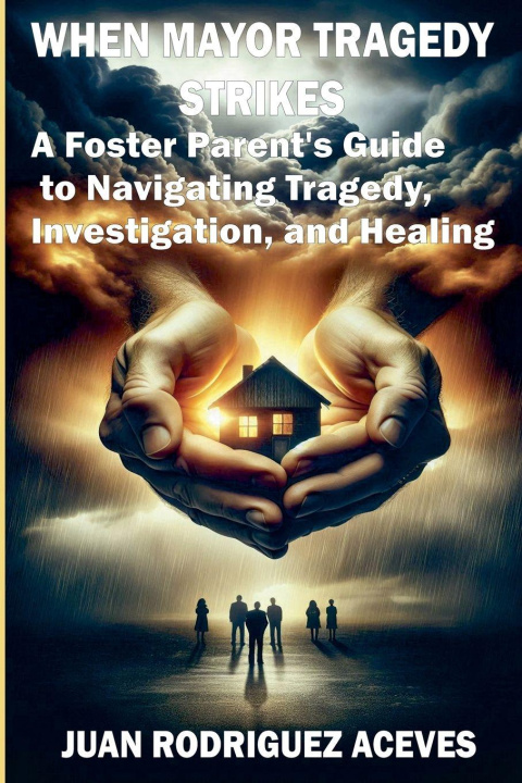 Kniha When Mayor Tragedy Strikes; A Foster Parent's Guide to Navigating Tragedy, Investigation, and Healing Juan Rodriguez Aceves