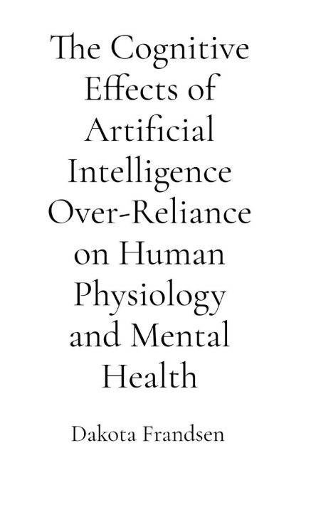 Kniha The Cognitive Effects of Artificial Intelligence Over-Reliance on Human Physiology and Mental Health Dakota Frandsen