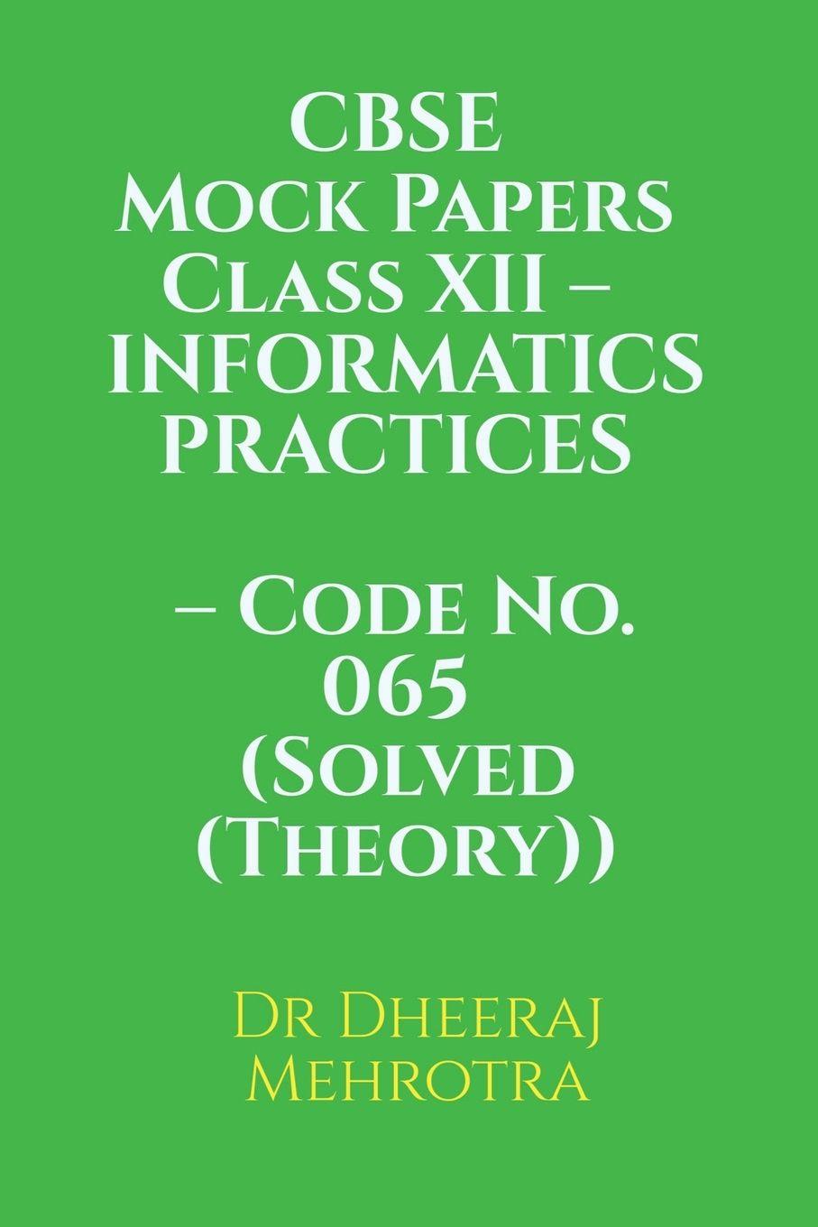 Kniha CBSE Mock Papers Class XII - INFORMATICS PRACTICES - Code No. 065 (Solved (Theory)) Dr Dheeraj Mehrotra