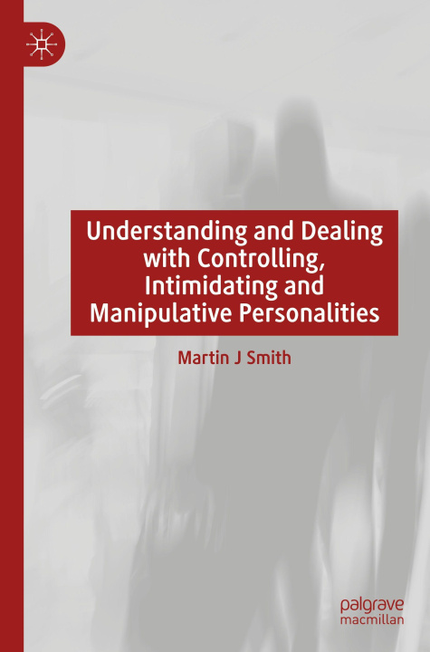 Kniha Understanding and Dealing with Controlling, Intimidating and Manipulative Personalities Martin J Smith