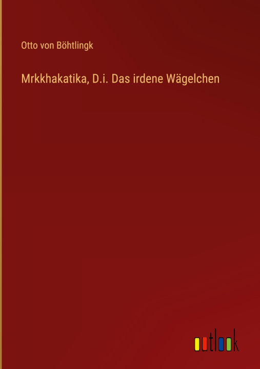 Książka Mrkkhakatika, D.i. Das irdene Wägelchen Otto von Böhtlingk