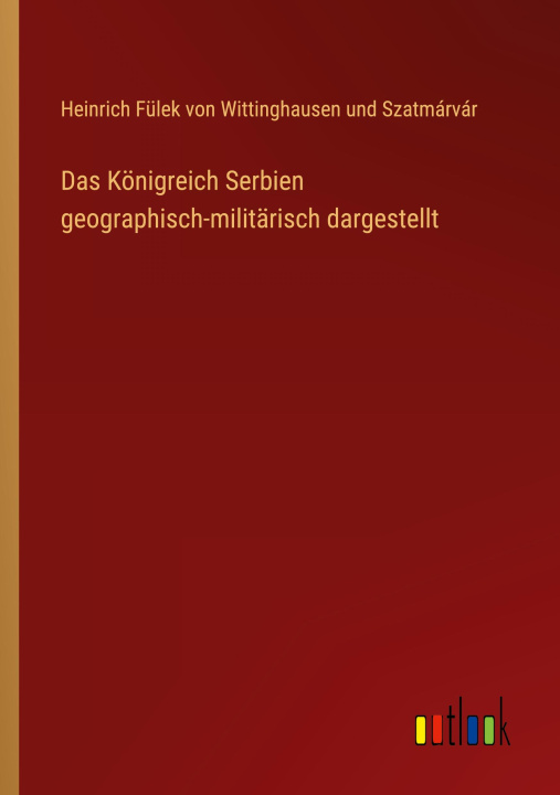 Kniha Das Königreich Serbien geographisch-militärisch dargestellt Heinrich Fülek von Wittinghausen