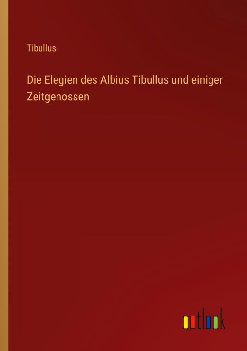 Kniha Die Elegien des Albius Tibullus und einiger Zeitgenossen Tibullus