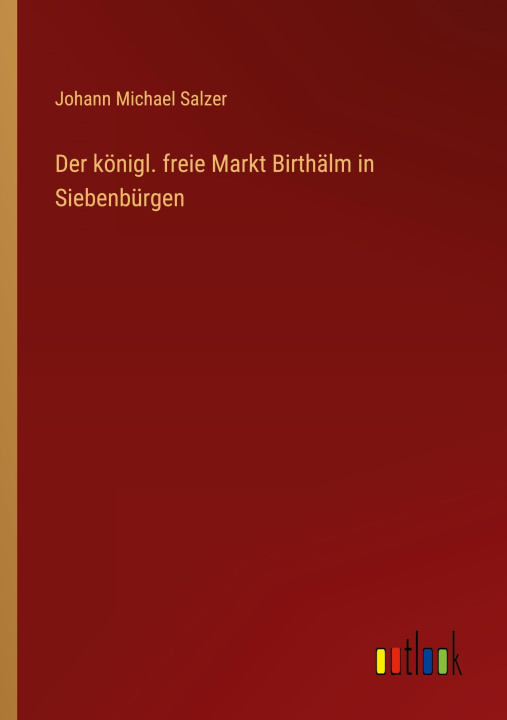 Kniha Der königl. freie Markt Birthälm in Siebenbürgen Johann Michael Salzer