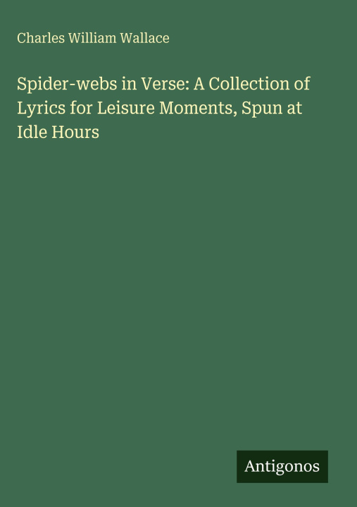 Kniha Spider-webs in Verse: A Collection of Lyrics for Leisure Moments, Spun at Idle Hours 