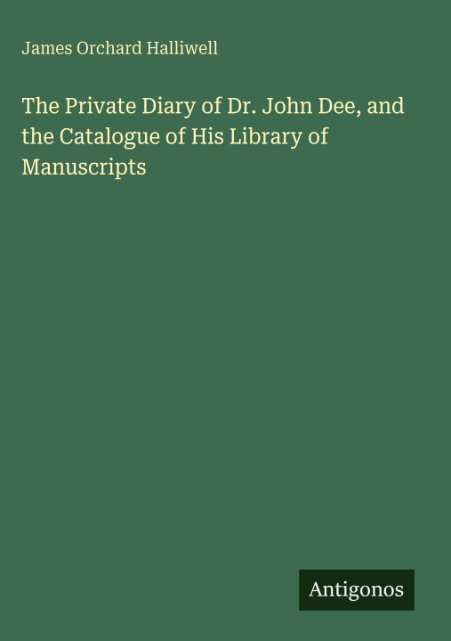 Książka The Private Diary of Dr. John Dee, and the Catalogue of His Library of Manuscripts 