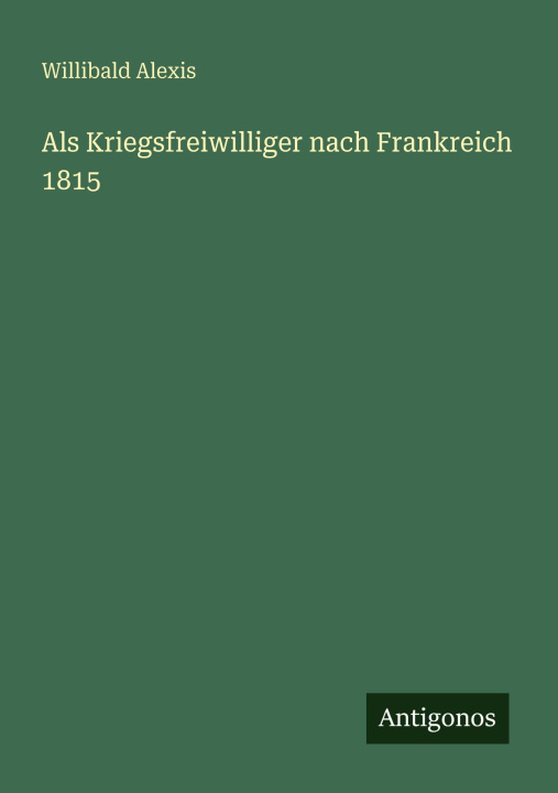 Kniha Als Kriegsfreiwilliger nach Frankreich 1815 Willibald Alexis