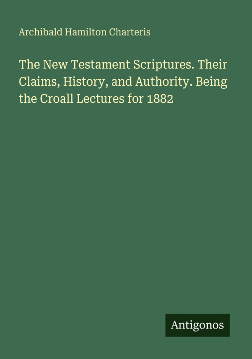 Knjiga The New Testament Scriptures. Their Claims, History, and Authority. Being the Croall Lectures for 1882 