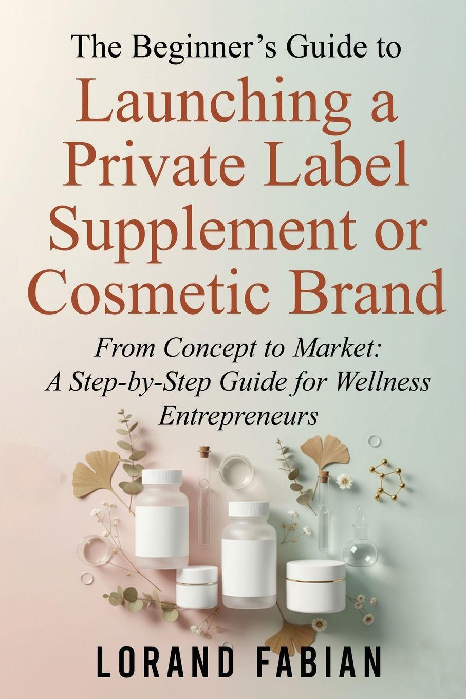 Kniha The Beginner's Guide to Launching a Private Label Supplement or Cosmetic Brand Lorand Fabian