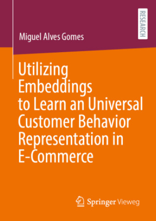 Kniha Utilizing Embeddings to Learn a Universal Customer Behavior Representation in E-Commerce Miguel Alves Gomes