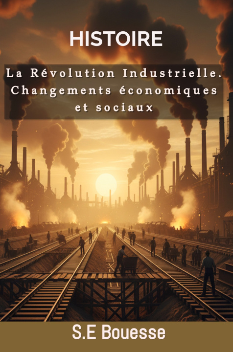 Kniha Histoire : La Révolution Industrielle. Changements économiques et sociaux S.E Bouesse