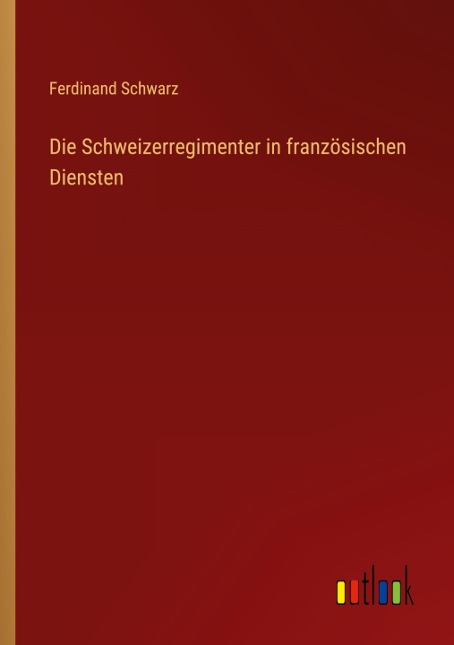 Knjiga Die Schweizerregimenter in französischen Diensten Ferdinand Schwarz