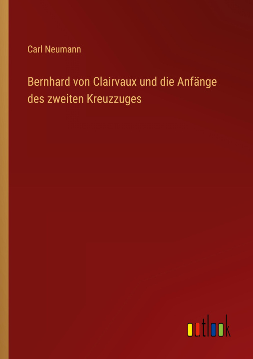 Kniha Bernhard von Clairvaux und die Anfänge des zweiten Kreuzzuges Carl Neumann