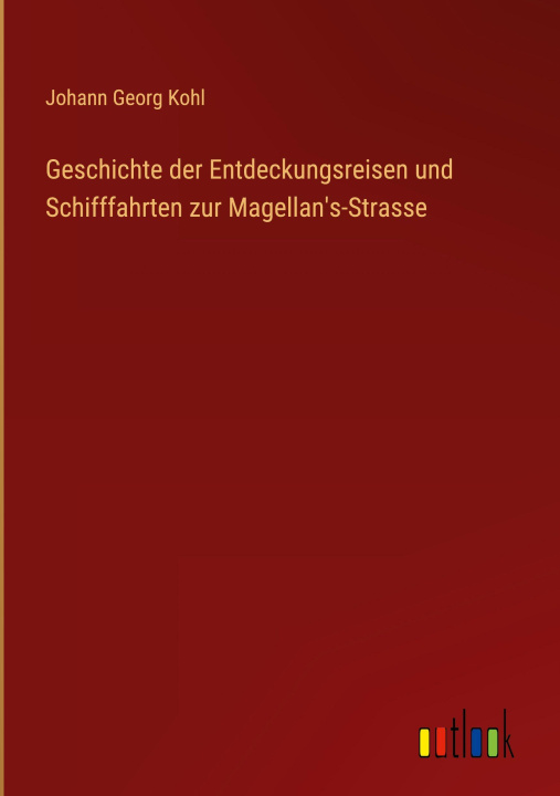 Kniha Geschichte der Entdeckungsreisen und Schifffahrten zur Magellan's-Strasse Johann Georg Kohl