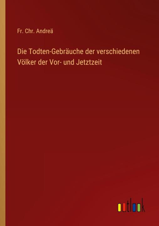 Kniha Die Todten-Gebräuche der verschiedenen Völker der Vor- und Jetztzeit Fr. Chr. Andreä