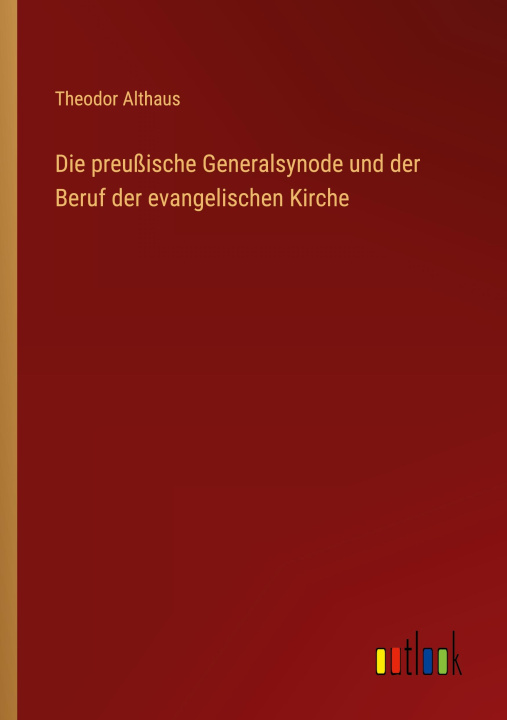 Kniha Die preußische Generalsynode und der Beruf der evangelischen Kirche Theodor Althaus