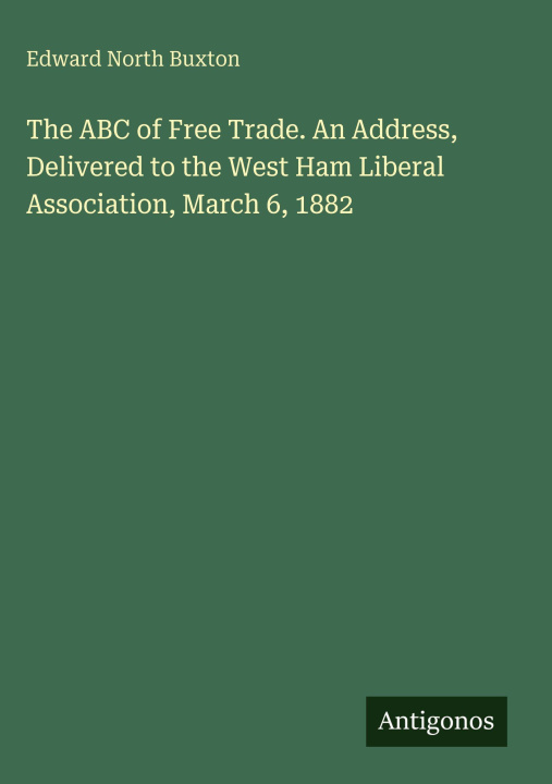 Kniha The ABC of Free Trade. An Address, Delivered to the West Ham Liberal Association, March 6, 1882 