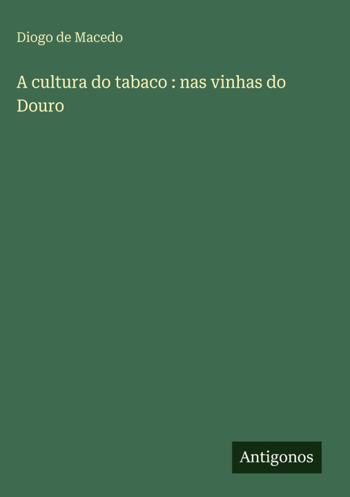 Kniha A cultura do tabaco : nas vinhas do Douro Diogo de Macedo
