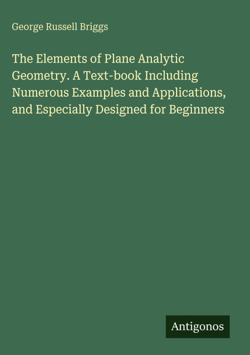 Βιβλίο The Elements of Plane Analytic Geometry. A Text-book Including Numerous Examples and Applications, and Especially Designed for Beginners 